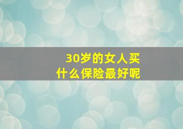 30岁的女人买什么保险最好呢