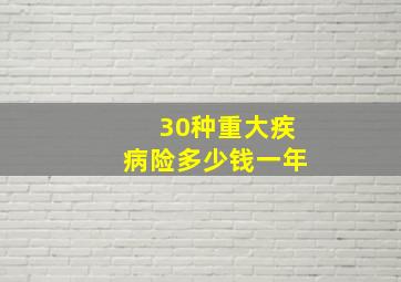 30种重大疾病险多少钱一年