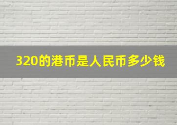 320的港币是人民币多少钱