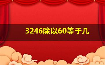 3246除以60等于几