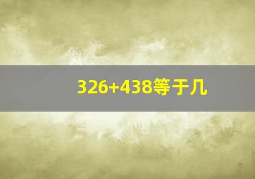 326+438等于几