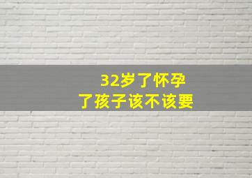 32岁了怀孕了孩子该不该要