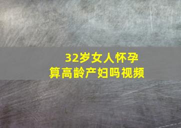 32岁女人怀孕算高龄产妇吗视频