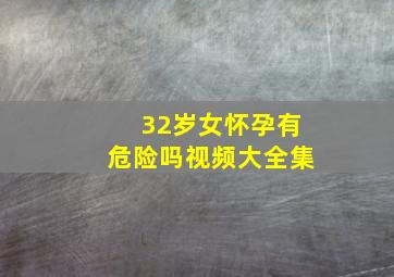 32岁女怀孕有危险吗视频大全集