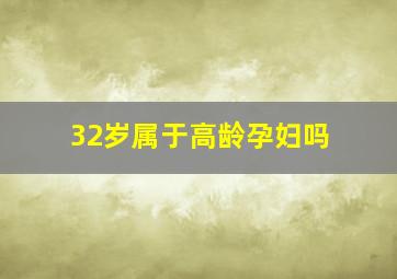 32岁属于高龄孕妇吗