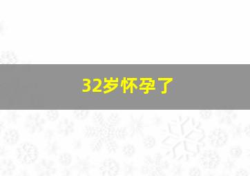 32岁怀孕了