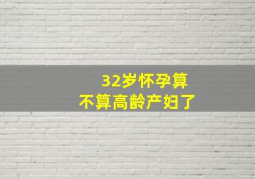 32岁怀孕算不算高龄产妇了