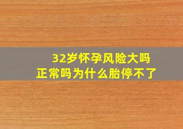 32岁怀孕风险大吗正常吗为什么胎停不了