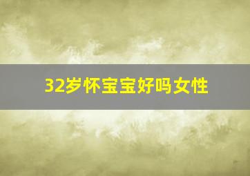 32岁怀宝宝好吗女性