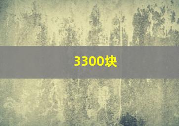 3300块