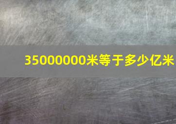 35000000米等于多少亿米