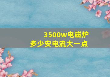 3500w电磁炉多少安电流大一点