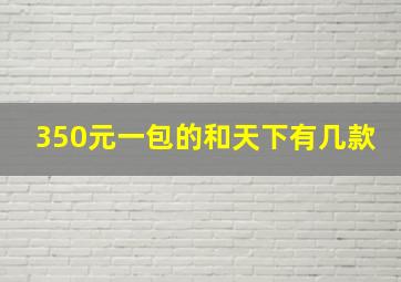 350元一包的和天下有几款