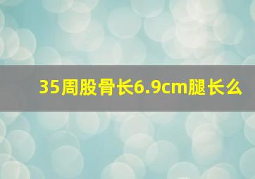 35周股骨长6.9cm腿长么