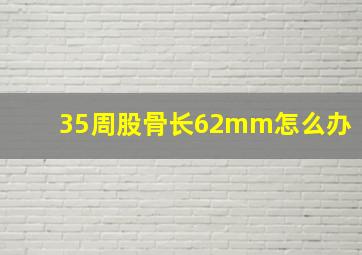 35周股骨长62mm怎么办