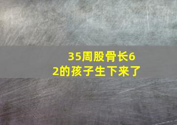 35周股骨长62的孩子生下来了