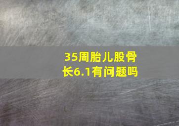 35周胎儿股骨长6.1有问题吗