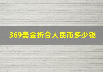 369美金折合人民币多少钱