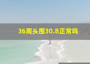 36周头围30.8正常吗