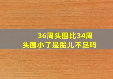 36周头围比34周头围小了是胎儿不足吗