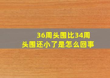 36周头围比34周头围还小了是怎么回事