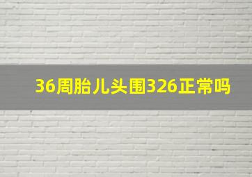 36周胎儿头围326正常吗