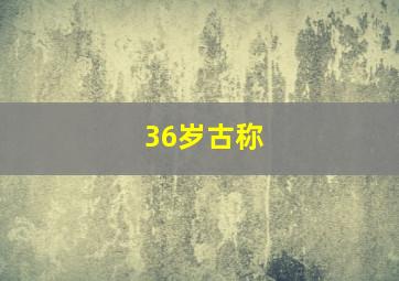 36岁古称