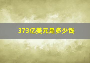 373亿美元是多少钱