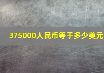 375000人民币等于多少美元