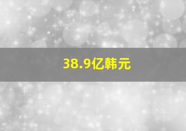 38.9亿韩元