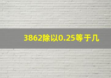 3862除以0.25等于几