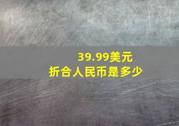 39.99美元折合人民币是多少