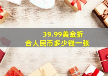 39.99美金折合人民币多少钱一张