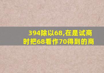 394除以68,在是试商时把68看作70得到的商