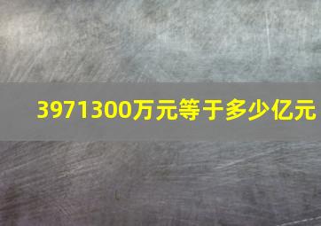 3971300万元等于多少亿元