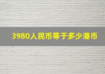 3980人民币等于多少港币