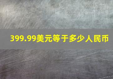 399.99美元等于多少人民币