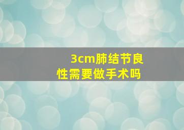 3cm肺结节良性需要做手术吗