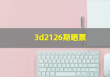 3d2126期晒票