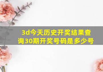 3d今天历史开奖结果查询30期开奖号码是多少号