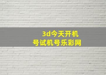 3d今天开机号试机号乐彩网