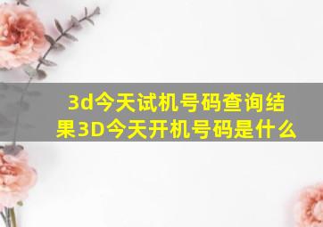 3d今天试机号码查询结果3D今天开机号码是什么