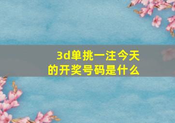 3d单挑一注今天的开奖号码是什么