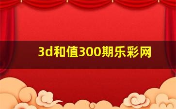 3d和值300期乐彩网