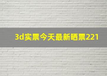 3d实票今天最新晒票221