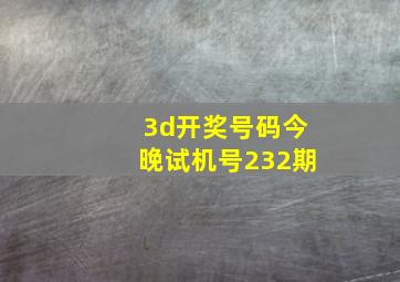 3d开奖号码今晚试机号232期