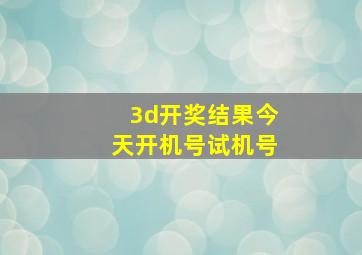 3d开奖结果今天开机号试机号