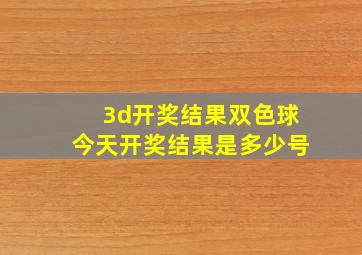 3d开奖结果双色球今天开奖结果是多少号