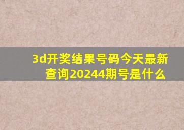 3d开奖结果号码今天最新查询20244期号是什么