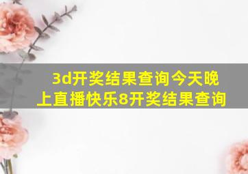 3d开奖结果查询今天晚上直播快乐8开奖结果查询